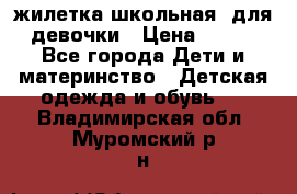 жилетка школьная  для девочки › Цена ­ 350 - Все города Дети и материнство » Детская одежда и обувь   . Владимирская обл.,Муромский р-н